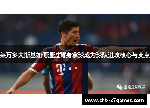 莱万多夫斯基如何通过背身拿球成为球队进攻核心与支点