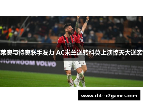 莱奥与特奥联手发力 AC米兰逆转科莫上演惊天大逆袭 莱奥与特奥联手发力 AC米兰逆转科莫上演惊天大逆袭