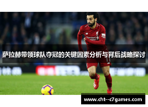 萨拉赫带领球队夺冠的关键因素分析与背后战略探讨