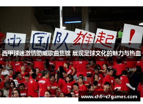 西甲球迷激情助威歌曲集锦 展现足球文化的魅力与热血 西甲球迷激情助威歌曲集锦 展现足球文化的魅力与热血