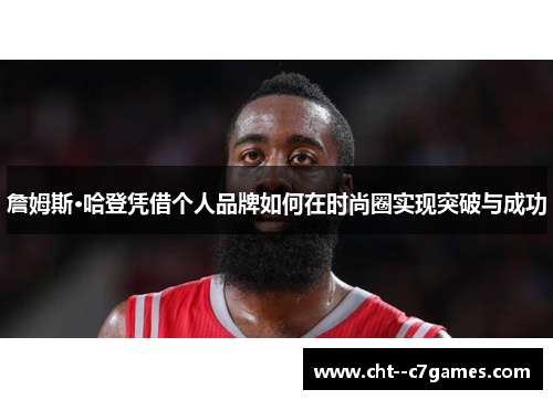 詹姆斯·哈登凭借个人品牌如何在时尚圈实现突破与成功