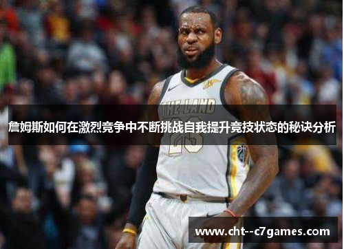 詹姆斯如何在激烈竞争中不断挑战自我提升竞技状态的秘诀分析 詹姆斯如何在激烈竞争中不断挑战自我提升竞技状态的秘诀分析