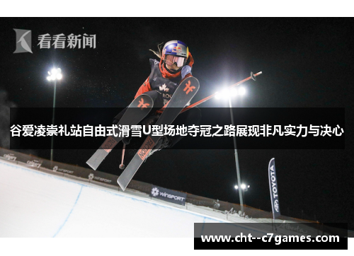 谷爱凌崇礼站自由式滑雪U型场地夺冠之路展现非凡实力与决心 谷爱凌崇礼站自由式滑雪U型场地夺冠之路展现非凡实力与决心
