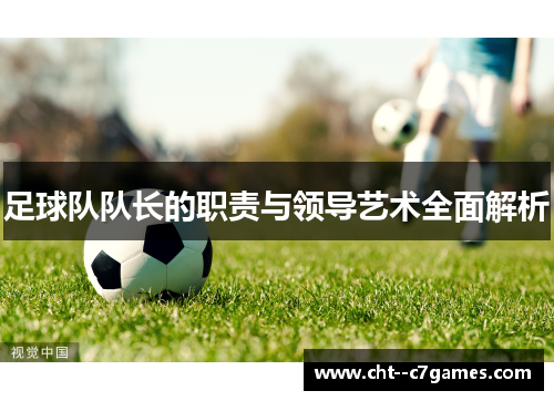 足球队队长的职责与领导艺术全面解析