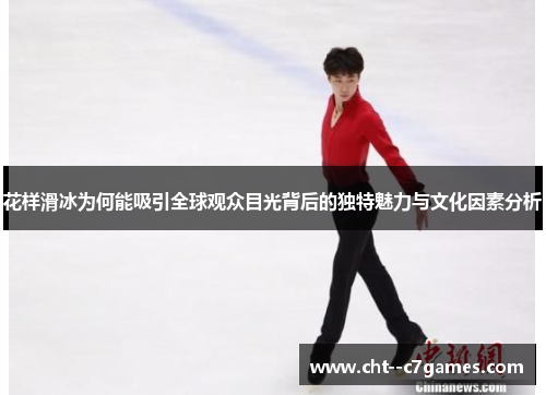 花样滑冰为何能吸引全球观众目光背后的独特魅力与文化因素分析