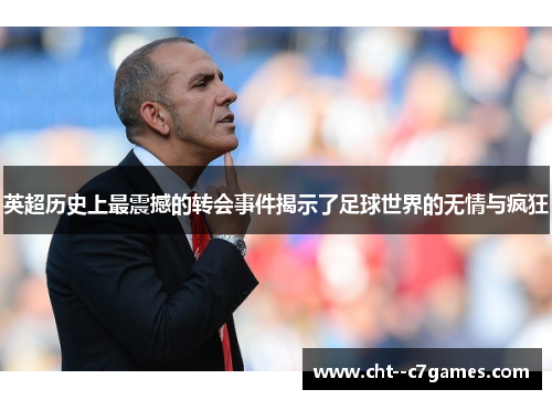 英超历史上最震撼的转会事件揭示了足球世界的无情与疯狂 英超历史上最震撼的转会事件揭示了足球世界的无情与疯狂