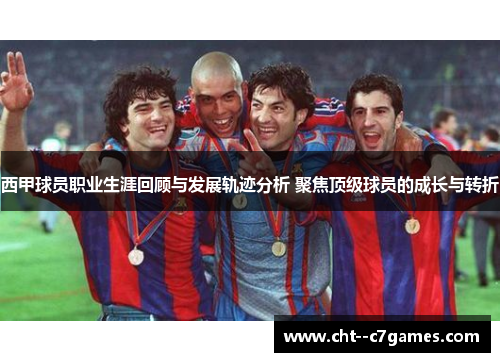 西甲球员职业生涯回顾与发展轨迹分析 聚焦顶级球员的成长与转折