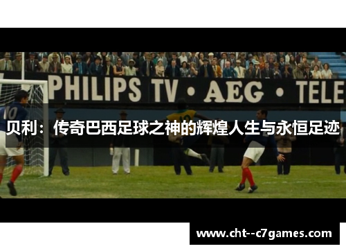 贝利:传奇巴西足球之神的辉煌人生与永恒足迹 贝利:传奇巴西足球之神的辉煌人生与永恒足迹