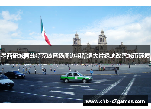 墨西哥城阿兹特克体育场周边将新增大片绿地改善城市环境