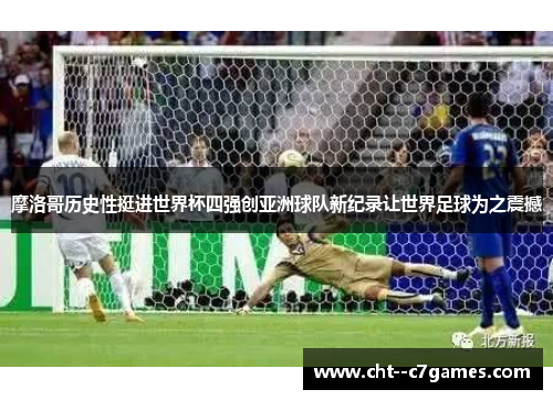 摩洛哥历史性挺进世界杯四强创亚洲球队新纪录让世界足球为之震撼 摩洛哥历史性挺进世界杯四强创亚洲球队新纪录让世界足球为之震撼