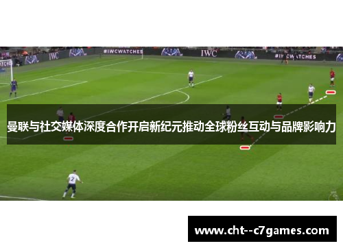 曼联与社交媒体深度合作开启新纪元推动全球粉丝互动与品牌影响力 曼联与社交媒体深度合作开启新纪元推动全球粉丝互动与品牌影响力