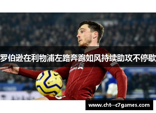 罗伯逊在利物浦左路奔跑如风持续助攻不停歇