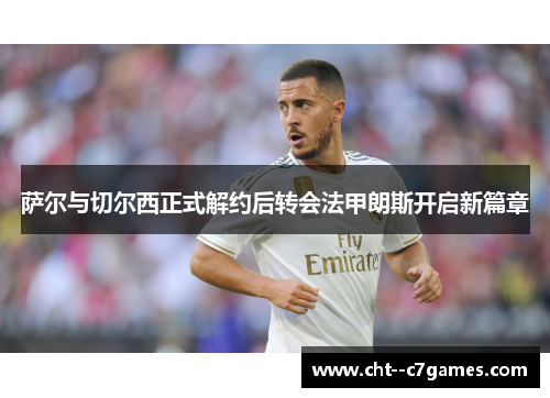 萨尔与切尔西正式解约后转会法甲朗斯开启新篇章