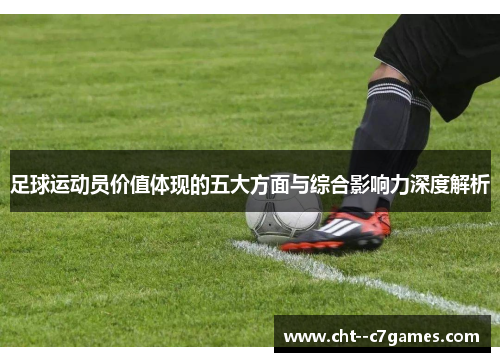足球运动员价值体现的五大方面与综合影响力深度解析 足球运动员价值体现的五大方面与综合影响力深度解析