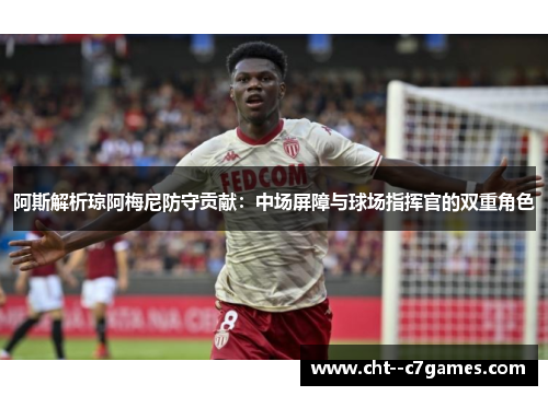 阿斯解析琼阿梅尼防守贡献：中场屏障与球场指挥官的双重角色