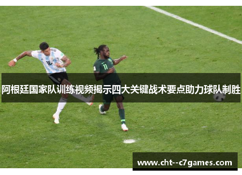阿根廷国家队训练视频揭示四大关键战术要点助力球队制胜
