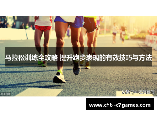 马拉松训练全攻略 提升跑步表现的有效技巧与方法