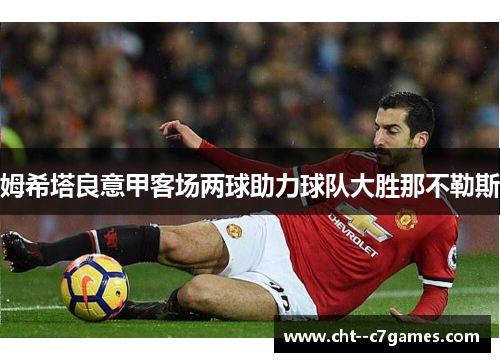 姆希塔良意甲客场两球助力球队大胜那不勒斯 姆希塔良意甲客场两球助力球队大胜那不勒斯